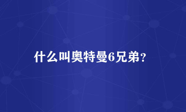 什么叫奥特曼6兄弟？