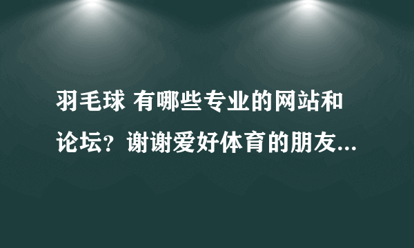 羽毛球 有哪些专业的网站和论坛？谢谢爱好体育的朋友回答一下。