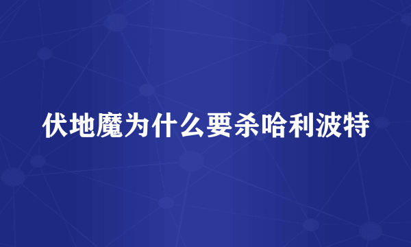 伏地魔为什么要杀哈利波特