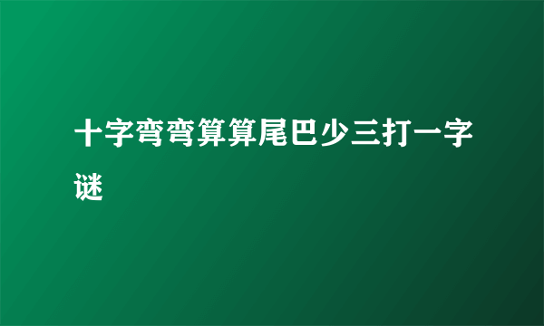 十字弯弯算算尾巴少三打一字谜