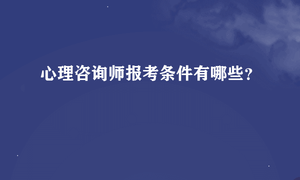 心理咨询师报考条件有哪些？