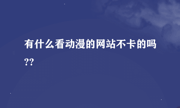 有什么看动漫的网站不卡的吗??