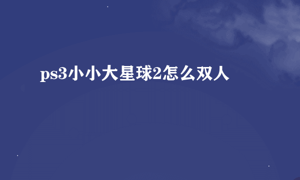 ps3小小大星球2怎么双人