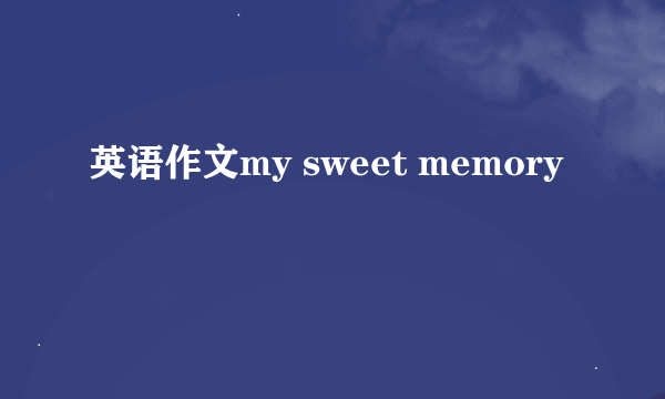 英语作文my sweet memory