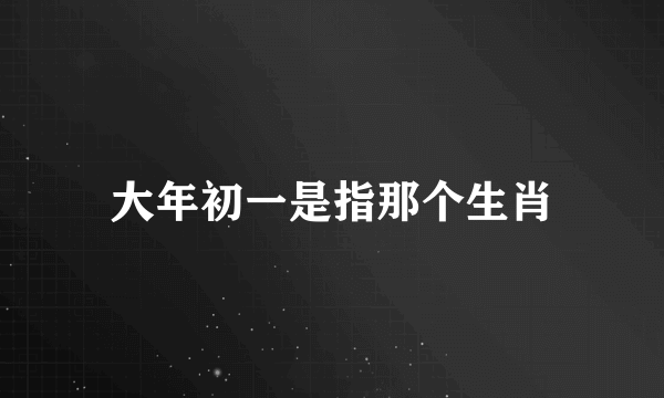 大年初一是指那个生肖