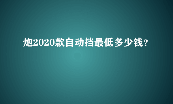 炮2020款自动挡最低多少钱？