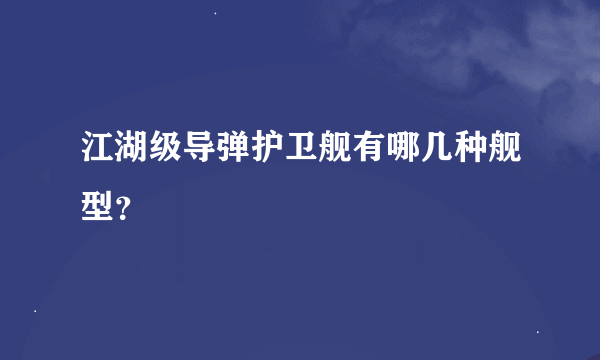 江湖级导弹护卫舰有哪几种舰型？