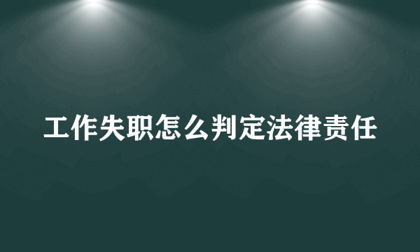 工作失职怎么判定法律责任