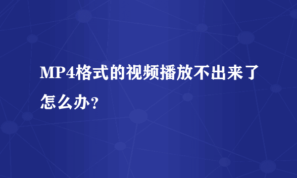 MP4格式的视频播放不出来了怎么办？