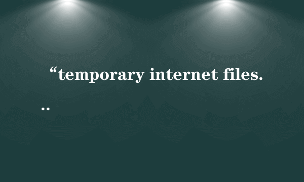 “temporary internet files”是什么意思？