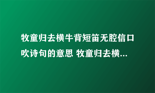 牧童归去横牛背短笛无腔信口吹诗句的意思 牧童归去横牛背短笛无腔信口吹原文及翻译