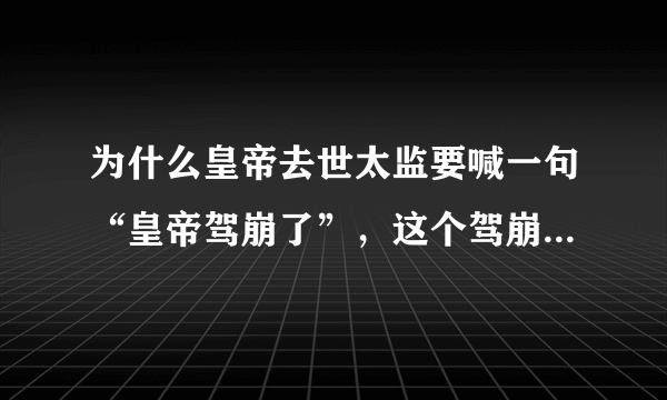 为什么皇帝去世太监要喊一句“皇帝驾崩了”，这个驾崩什么意思？