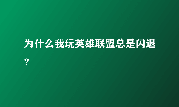 为什么我玩英雄联盟总是闪退？