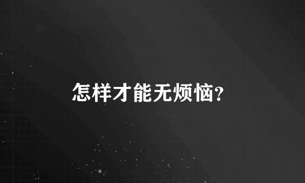 怎样才能无烦恼？