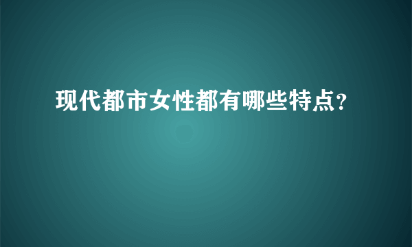 现代都市女性都有哪些特点？