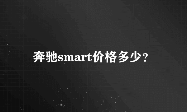 奔驰smart价格多少？