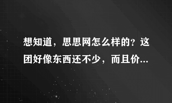 想知道，思思网怎么样的？这团好像东西还不少，而且价格都很低，看着心里长草了，有人在那团过的吗？