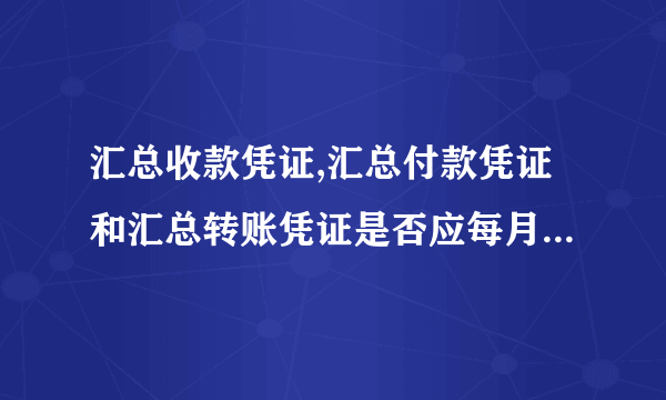 汇总收款凭证,汇总付款凭证和汇总转账凭证是否应每月分别编制一张?