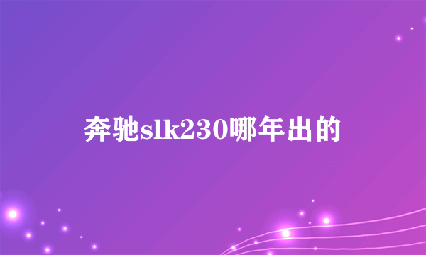 奔驰slk230哪年出的