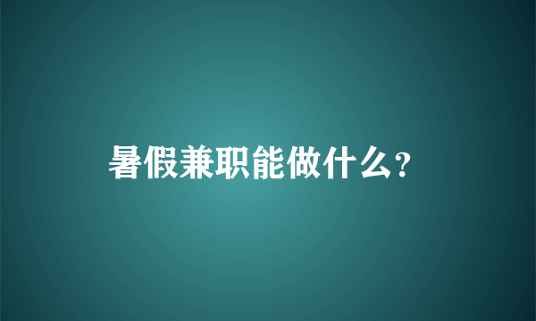 暑假兼职能做什么？