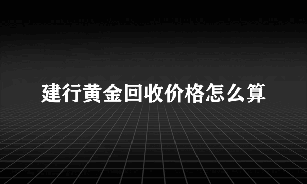 建行黄金回收价格怎么算