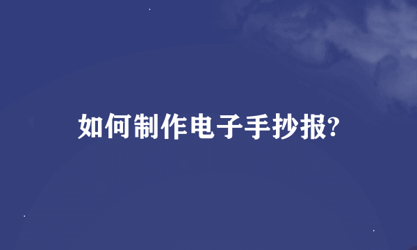 如何制作电子手抄报?