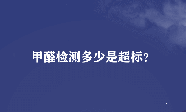 甲醛检测多少是超标？