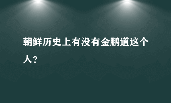 朝鲜历史上有没有金鹏道这个人？