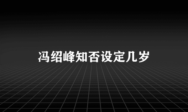 冯绍峰知否设定几岁