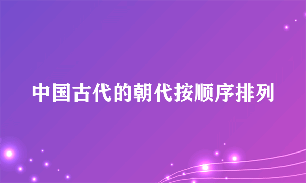 中国古代的朝代按顺序排列