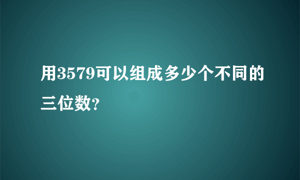 用3579可以组成多少个不同的三位数？