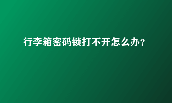 行李箱密码锁打不开怎么办？