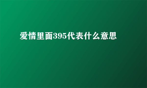 爱情里面395代表什么意思