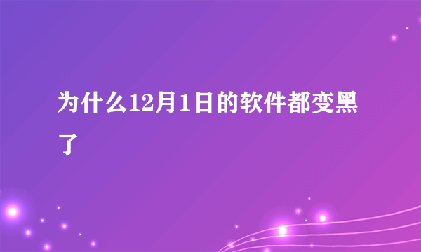 为什么12月1日的软件都变黑了