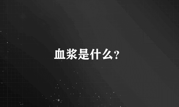 血浆是什么？