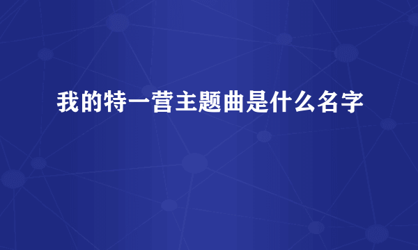 我的特一营主题曲是什么名字