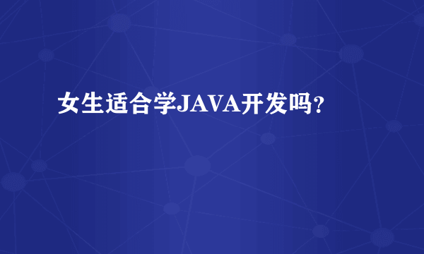 女生适合学JAVA开发吗？