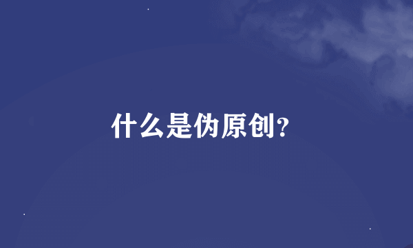 什么是伪原创？