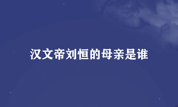 汉文帝刘恒的母亲是谁