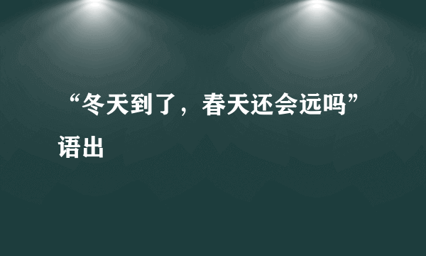 “冬天到了，春天还会远吗”语出