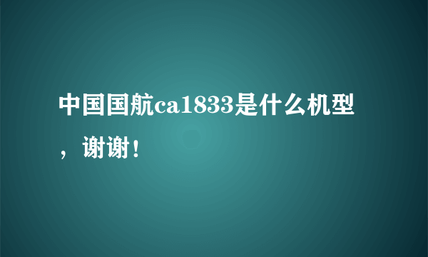 中国国航ca1833是什么机型，谢谢！