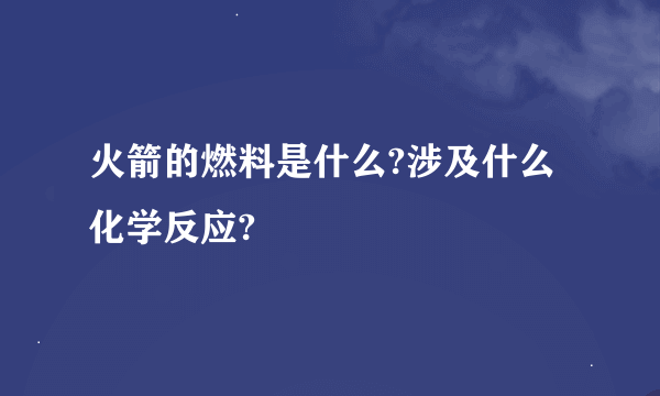 火箭的燃料是什么?涉及什么化学反应?