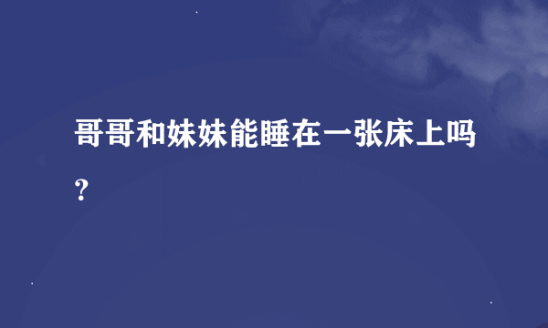 哥哥和妹妹能睡在一张床上吗？