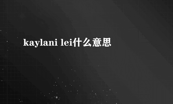 kaylani lei什么意思