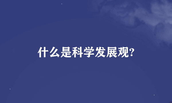 什么是科学发展观?