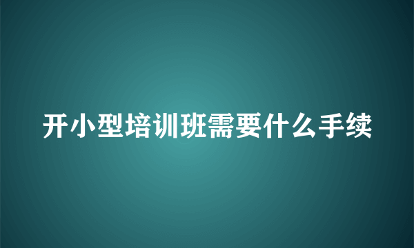 开小型培训班需要什么手续