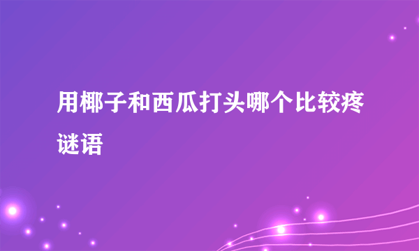 用椰子和西瓜打头哪个比较疼谜语