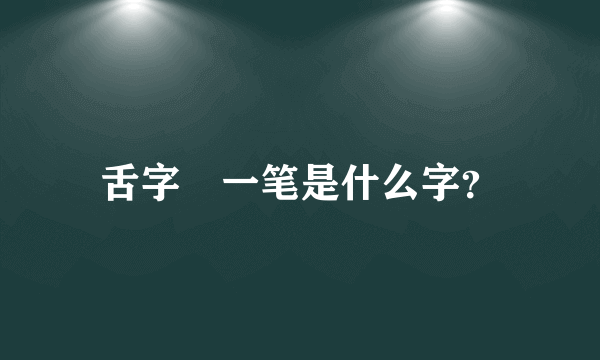 舌字潻一笔是什么字？