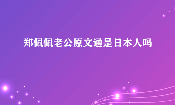 郑佩佩老公原文通是日本人吗