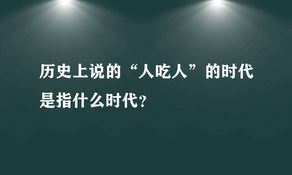 历史上说的“人吃人”的时代是指什么时代？